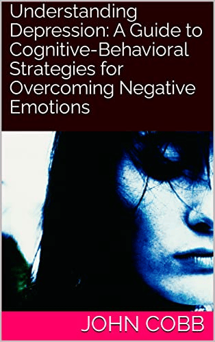 Understanding Depression: A Guide to Cognitive-Behavioral Strategies for Overcoming Negative Emotions book cover